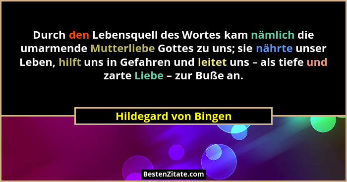 Durch den Lebensquell des Wortes kam nämlich die umarmende Mutterliebe Gottes zu uns; sie nährte unser Leben, hilft uns in Gefa... - Hildegard von Bingen