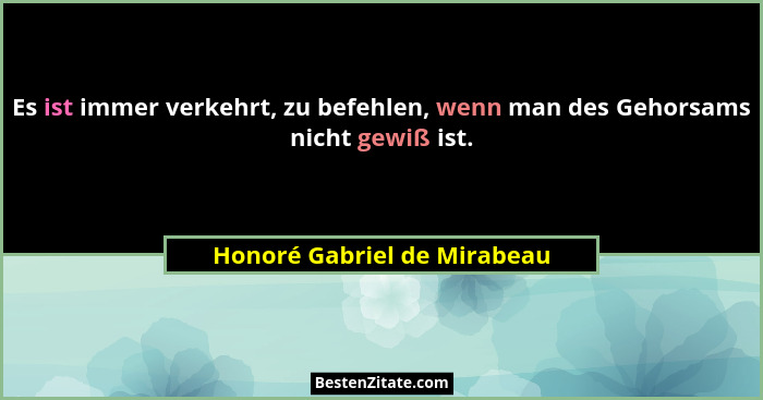 Es ist immer verkehrt, zu befehlen, wenn man des Gehorsams nicht gewiß ist.... - Honoré Gabriel de Mirabeau