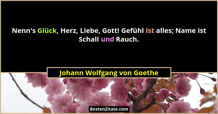 Nenn's Glück, Herz, Liebe, Gott! Gefühl ist alles; Name ist Schall und Rauch.... - Johann Wolfgang von Goethe