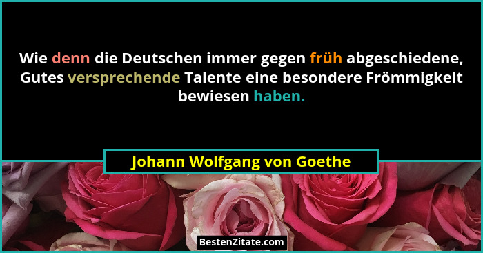 Wie denn die Deutschen immer gegen früh abgeschiedene, Gutes versprechende Talente eine besondere Frömmigkeit bewiesen ha... - Johann Wolfgang von Goethe