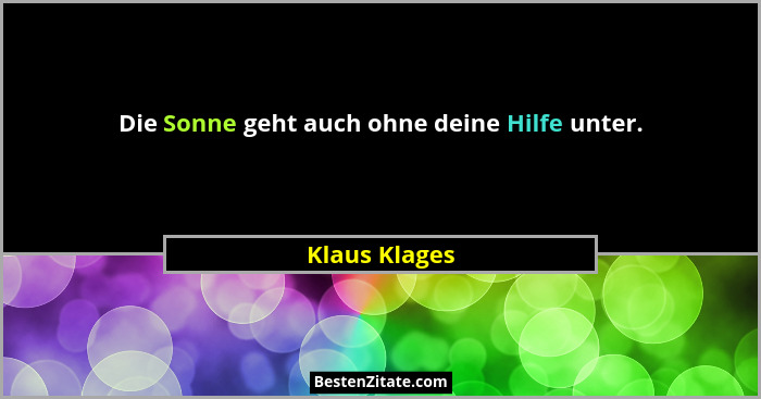 Die Sonne geht auch ohne deine Hilfe unter.... - Klaus Klages