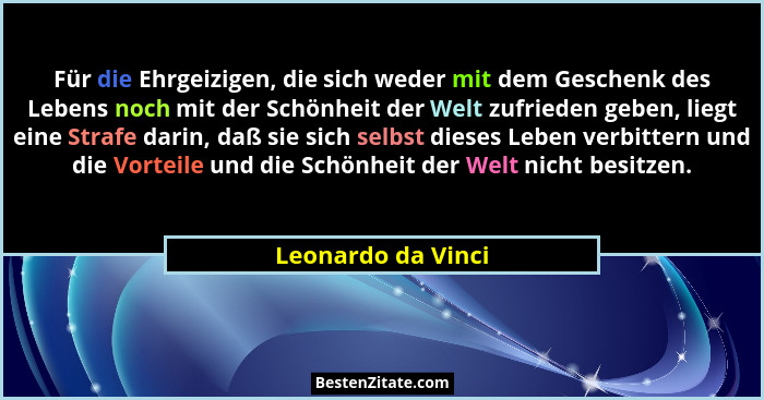 Für die Ehrgeizigen, die sich weder mit dem Geschenk des Lebens noch mit der Schönheit der Welt zufrieden geben, liegt eine Strafe... - Leonardo da Vinci