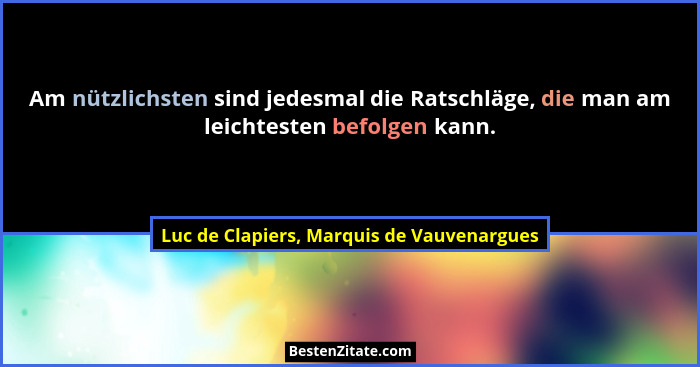 Am nützlichsten sind jedesmal die Ratschläge, die man am leichtesten befolgen kann.... - Luc de Clapiers, Marquis de Vauvenargues