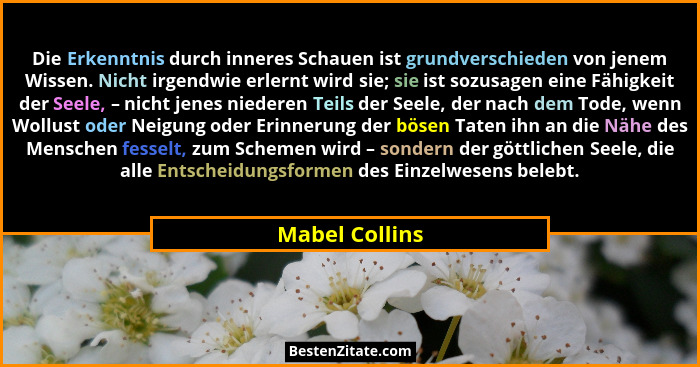 Die Erkenntnis durch inneres Schauen ist grundverschieden von jenem Wissen. Nicht irgendwie erlernt wird sie; sie ist sozusagen eine F... - Mabel Collins