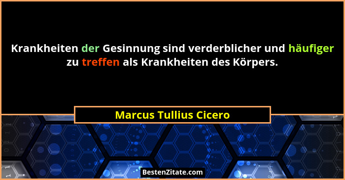 Krankheiten der Gesinnung sind verderblicher und häufiger zu treffen als Krankheiten des Körpers.... - Marcus Tullius Cicero