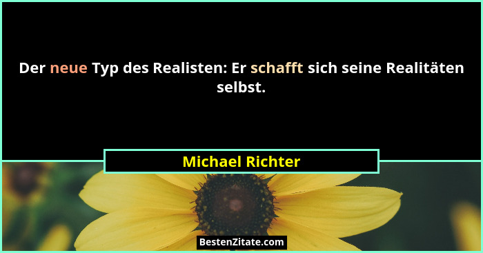 Der neue Typ des Realisten: Er schafft sich seine Realitäten selbst.... - Michael Richter