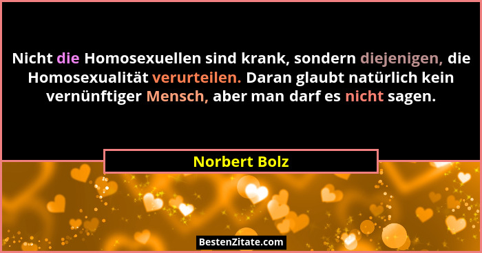 Nicht die Homosexuellen sind krank, sondern diejenigen, die Homosexualität verurteilen. Daran glaubt natürlich kein vernünftiger Mensch... - Norbert Bolz
