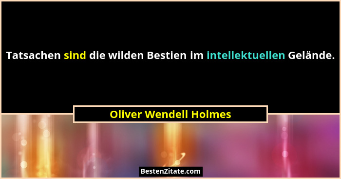 Tatsachen sind die wilden Bestien im intellektuellen Gelände.... - Oliver Wendell Holmes