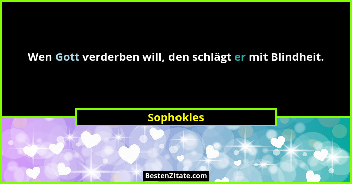 Wen Gott verderben will, den schlägt er mit Blindheit.... - Sophokles