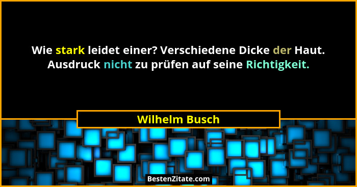 Wie stark leidet einer? Verschiedene Dicke der Haut. Ausdruck nicht zu prüfen auf seine Richtigkeit.... - Wilhelm Busch