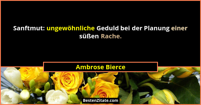 Sanftmut: ungewöhnliche Geduld bei der Planung einer süßen Rache.... - Ambrose Bierce