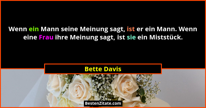 Wenn ein Mann seine Meinung sagt, ist er ein Mann. Wenn eine Frau ihre Meinung sagt, ist sie ein Miststück.... - Bette Davis