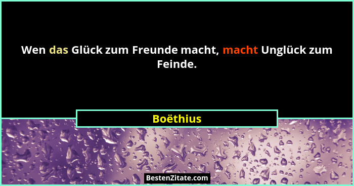 Wen das Glück zum Freunde macht, macht Unglück zum Feinde.... - Boëthius