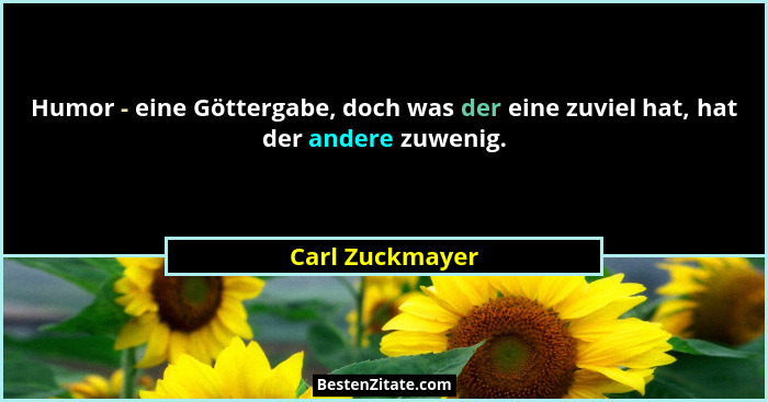 Humor - eine Göttergabe, doch was der eine zuviel hat, hat der andere zuwenig.... - Carl Zuckmayer