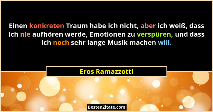 Einen konkreten Traum habe ich nicht, aber ich weiß, dass ich nie aufhören werde, Emotionen zu verspüren, und dass ich noch sehr lan... - Eros Ramazzotti