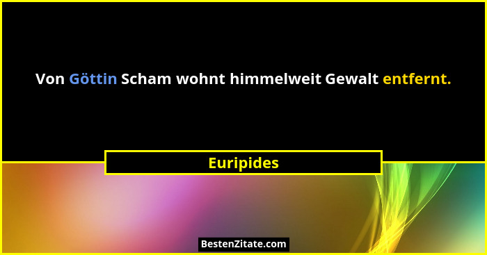 Von Göttin Scham wohnt himmelweit Gewalt entfernt.... - Euripides