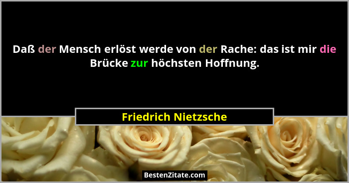 Daß der Mensch erlöst werde von der Rache: das ist mir die Brücke zur höchsten Hoffnung.... - Friedrich Nietzsche