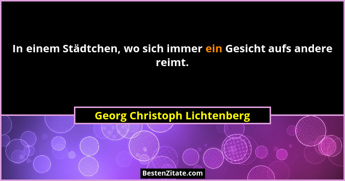 In einem Städtchen, wo sich immer ein Gesicht aufs andere reimt.... - Georg Christoph Lichtenberg