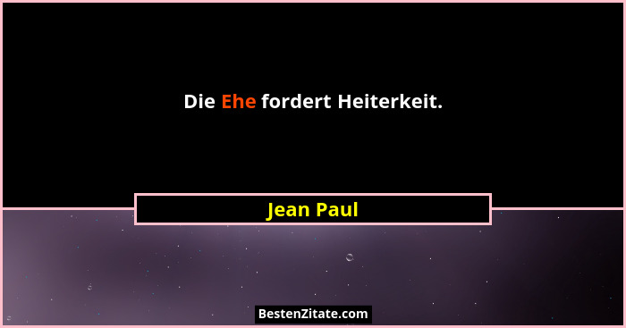 Die Ehe fordert Heiterkeit.... - Jean Paul