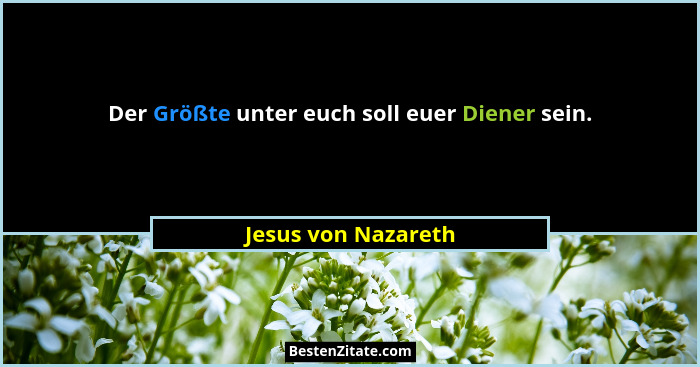 Der Größte unter euch soll euer Diener sein.... - Jesus von Nazareth