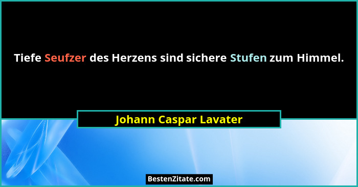 Tiefe Seufzer des Herzens sind sichere Stufen zum Himmel.... - Johann Caspar Lavater