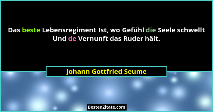 Das beste Lebensregiment Ist, wo Gefühl die Seele schwellt Und de Vernunft das Ruder hält.... - Johann Gottfried Seume