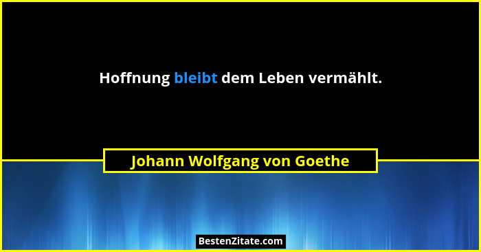 Hoffnung bleibt dem Leben vermählt.... - Johann Wolfgang von Goethe