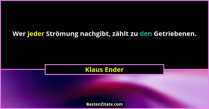 Wer jeder Strömung nachgibt, zählt zu den Getriebenen.... - Klaus Ender