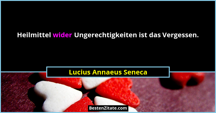 Heilmittel wider Ungerechtigkeiten ist das Vergessen.... - Lucius Annaeus Seneca