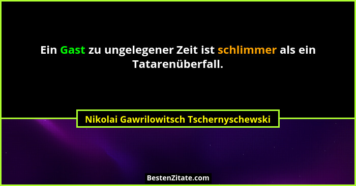 Ein Gast zu ungelegener Zeit ist schlimmer als ein Tatarenüberfall.... - Nikolai Gawrilowitsch Tschernyschewski