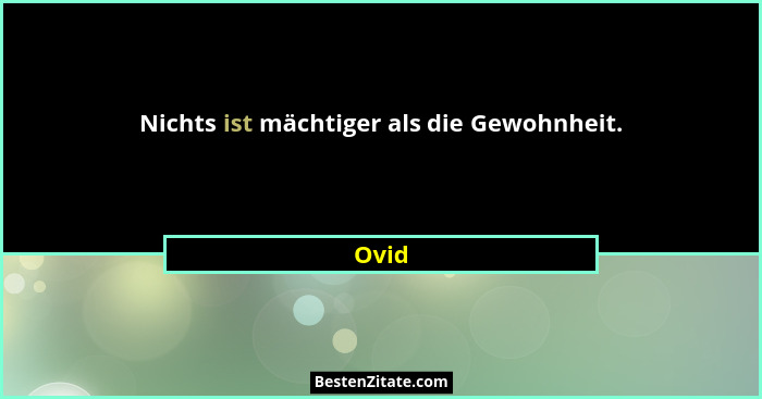 Nichts ist mächtiger als die Gewohnheit.... - Ovid