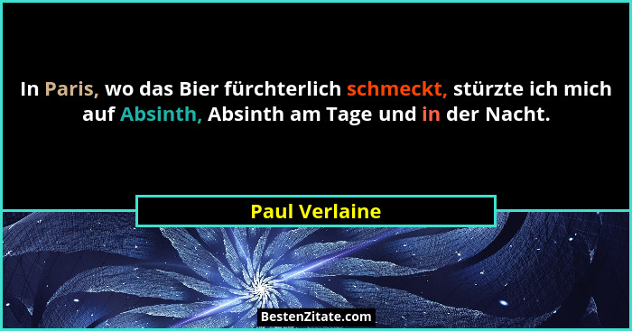 In Paris, wo das Bier fürchterlich schmeckt, stürzte ich mich auf Absinth, Absinth am Tage und in der Nacht.... - Paul Verlaine