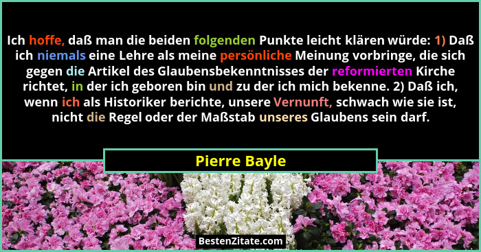 Ich hoffe, daß man die beiden folgenden Punkte leicht klären würde: 1) Daß ich niemals eine Lehre als meine persönliche Meinung vorbrin... - Pierre Bayle