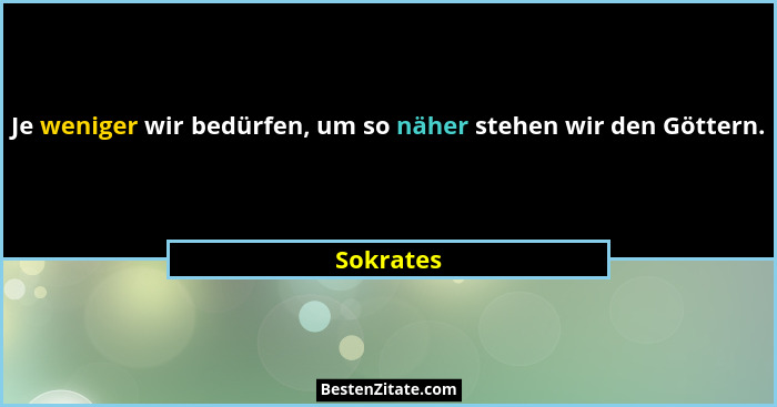 Je weniger wir bedürfen, um so näher stehen wir den Göttern.... - Sokrates