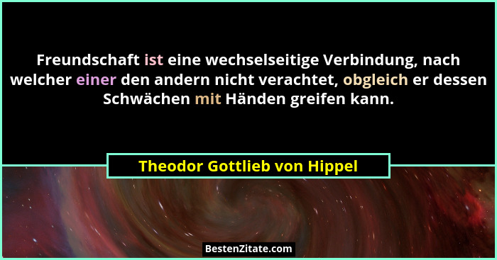 Freundschaft ist eine wechselseitige Verbindung, nach welcher einer den andern nicht verachtet, obgleich er dessen Schwä... - Theodor Gottlieb von Hippel