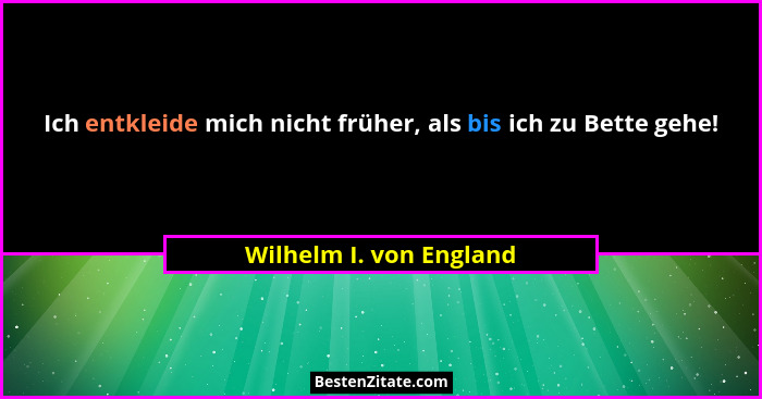 Ich entkleide mich nicht früher, als bis ich zu Bette gehe!... - Wilhelm I. von England