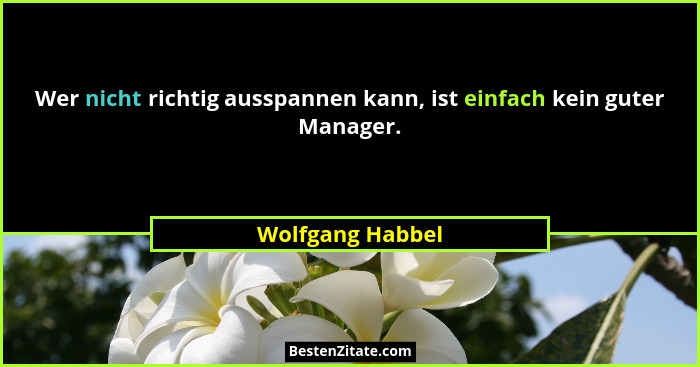 Wer nicht richtig ausspannen kann, ist einfach kein guter Manager.... - Wolfgang Habbel