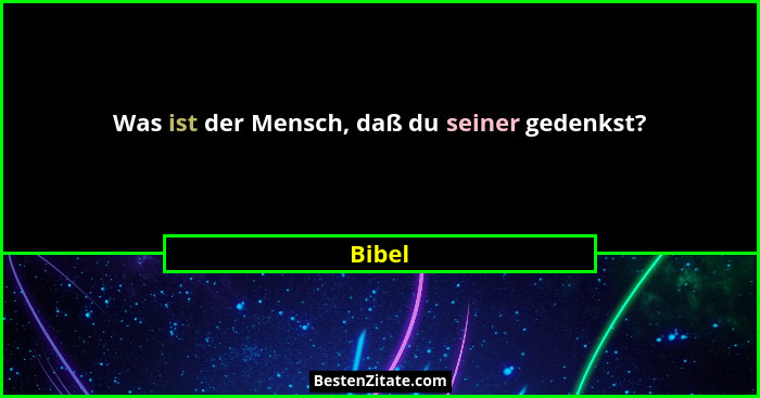 Was ist der Mensch, daß du seiner gedenkst?... - Bibel