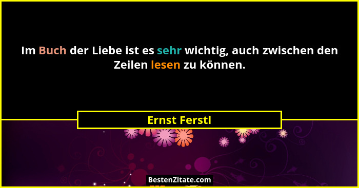 Im Buch der Liebe ist es sehr wichtig, auch zwischen den Zeilen lesen zu können.... - Ernst Ferstl