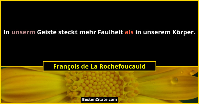In unserm Geiste steckt mehr Faulheit als in unserem Körper.... - François de La Rochefoucauld