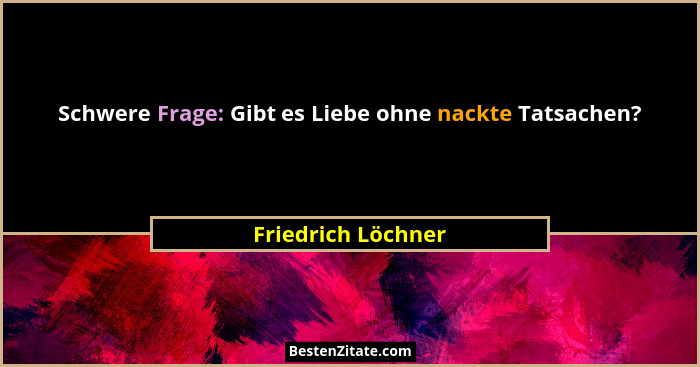 Schwere Frage: Gibt es Liebe ohne nackte Tatsachen?... - Friedrich Löchner