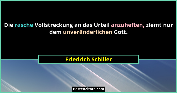 Die rasche Vollstreckung an das Urteil anzuheften, ziemt nur dem unveränderlichen Gott.... - Friedrich Schiller