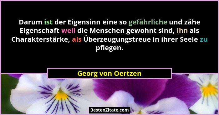 Darum ist der Eigensinn eine so gefährliche und zähe Eigenschaft weil die Menschen gewohnt sind, ihn als Charakterstärke, als Über... - Georg von Oertzen