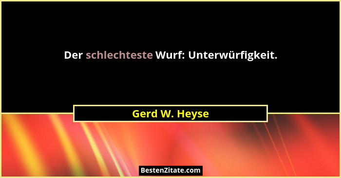 Der schlechteste Wurf: Unterwürfigkeit.... - Gerd W. Heyse