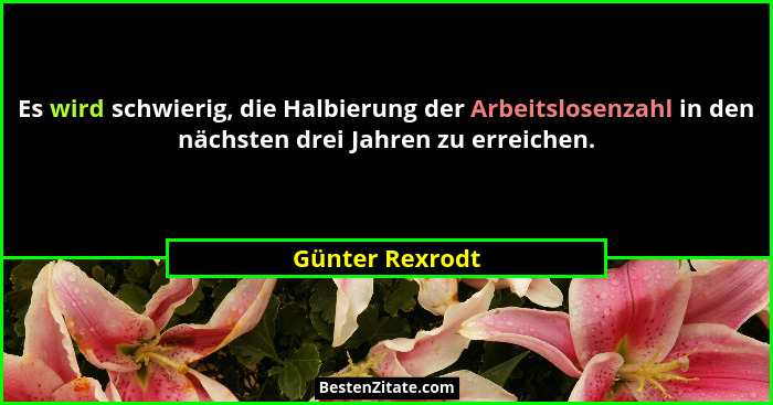 Es wird schwierig, die Halbierung der Arbeitslosenzahl in den nächsten drei Jahren zu erreichen.... - Günter Rexrodt