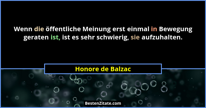Wenn die öffentliche Meinung erst einmal in Bewegung geraten ist, ist es sehr schwierig, sie aufzuhalten.... - Honore de Balzac