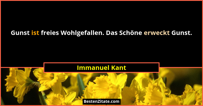 Gunst ist freies Wohlgefallen. Das Schöne erweckt Gunst.... - Immanuel Kant