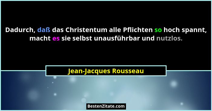 Dadurch, daß das Christentum alle Pflichten so hoch spannt, macht es sie selbst unausführbar und nutzlos.... - Jean-Jacques Rousseau