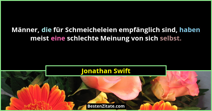 Männer, die für Schmeicheleien empfänglich sind, haben meist eine schlechte Meinung von sich selbst.... - Jonathan Swift