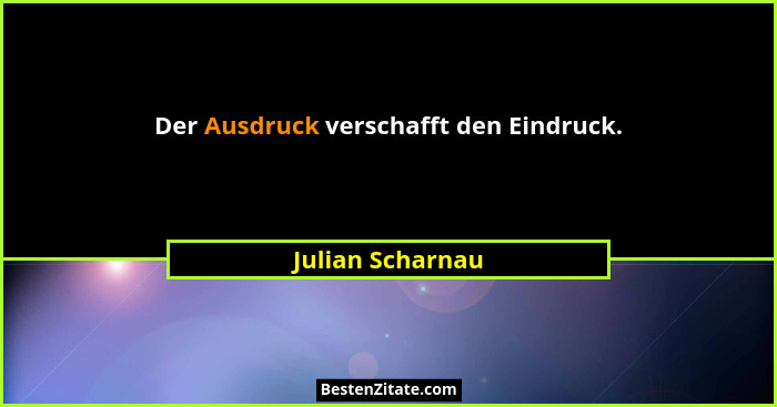 Der Ausdruck verschafft den Eindruck.... - Julian Scharnau
